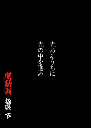 光あるうちに光の中を進め　闇動画 極選 下