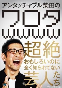 アンタッチャブル柴田の「ワロタｗｗｗｗ」〜超絶おもしろいのに全く知られてない芸人たち〜